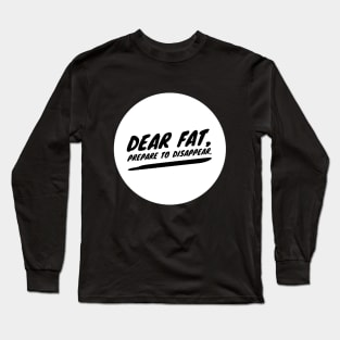 Dear fat prepare to disappear Long Sleeve T-Shirt